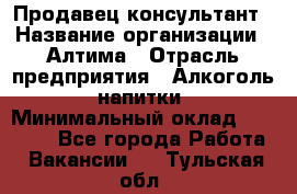 Продавец-консультант › Название организации ­ Алтима › Отрасль предприятия ­ Алкоголь, напитки › Минимальный оклад ­ 35 000 - Все города Работа » Вакансии   . Тульская обл.